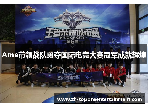 Ame带领战队勇夺国际电竞大赛冠军成就辉煌