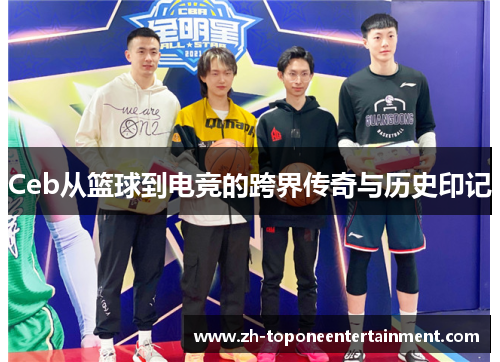 Ceb从篮球到电竞的跨界传奇与历史印记