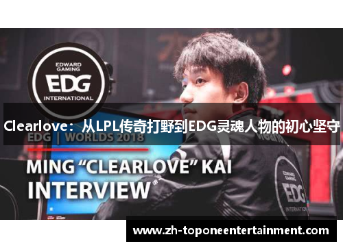 Clearlove：从LPL传奇打野到EDG灵魂人物的初心坚守