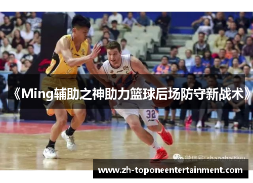 《Ming辅助之神助力篮球后场防守新战术》