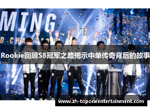 Rookie回顾S8冠军之路揭示中单传奇背后的故事