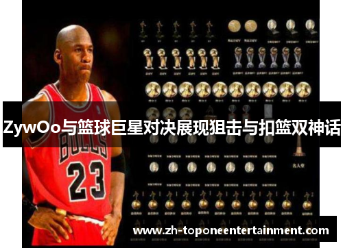 ZywOo与篮球巨星对决展现狙击与扣篮双神话