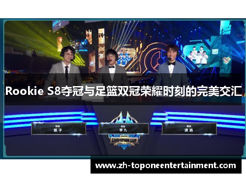 Rookie S8夺冠与足篮双冠荣耀时刻的完美交汇
