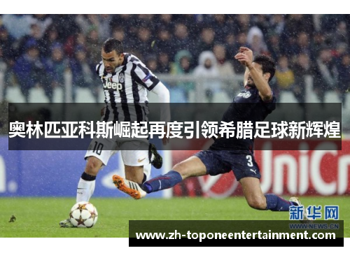 奥林匹亚科斯崛起再度引领希腊足球新辉煌